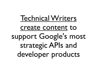 Technical Writers
   create content to
support Google's most
   strategic APIs and
  developer products
 