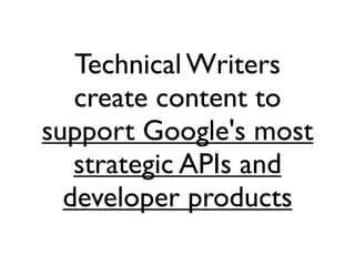 Technical Writers
   create content to
support Google's most
   strategic APIs and
  developer products
 