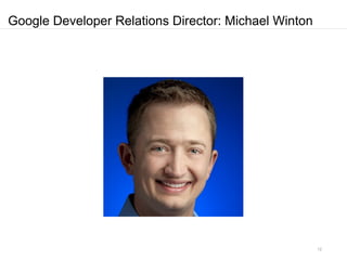Google Developer Relations Director: Michael Winton




                                                      12
 