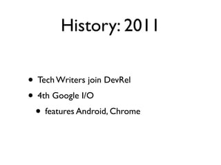 History: 2011

• Tech Writers join DevRel
• 4th Google I/O
 • features Android, Chrome
 