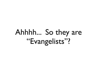 Ahhhh... So they are
   “Evangelists”?
 