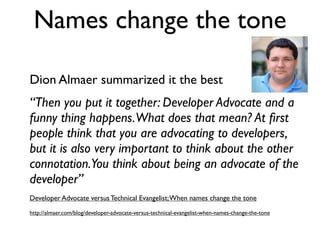 Names change the tone

Dion Almaer summarized it the best
“Then you put it together: Developer Advocate and a
funny thing ...