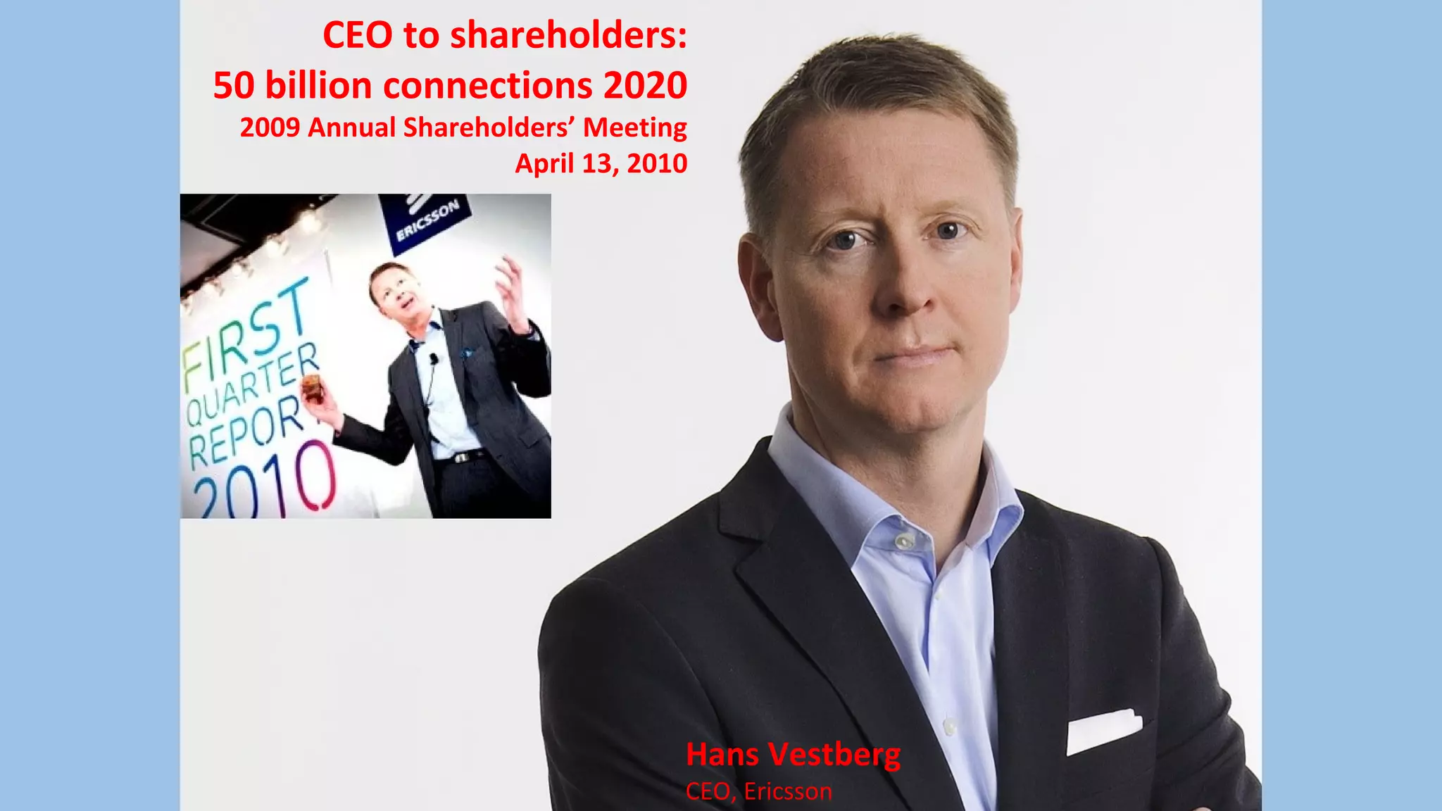 CEO to shareholders:
50 billion connections 2020
2009 Annual Shareholders’ Meeting
April 13, 2010
Hans Vestberg
CEO, Ericsson
 