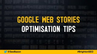 GOOGLE WEB STORIES
OPTIMISATION TIPS
@SeoBazon #BrightonSEO
 