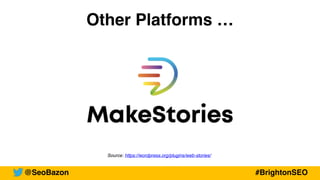 Other Platforms …
Source: https://wordpress.org/plugins/web-stories/
@SeoBazon #BrightonSEO
 