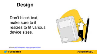 Source: https://wordpress.org/plugins/web-stories/
Design
Don’t block text,
make sure to it
resizes to fit various
device sizes.
@SeoBazon #BrightonSEO
 