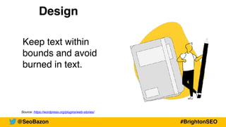 Source: https://wordpress.org/plugins/web-stories/
Design
Keep text within
bounds and avoid
burned in text.
@SeoBazon #BrightonSEO
 
