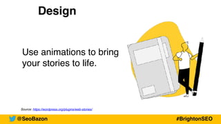 Source: https://wordpress.org/plugins/web-stories/
Design
Use animations to bring
your stories to life.
@SeoBazon #BrightonSEO
 