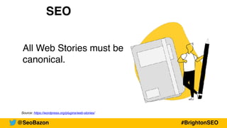 Source: https://wordpress.org/plugins/web-stories/
SEO
All Web Stories must be
canonical.
@SeoBazon #BrightonSEO
 