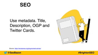 Source: https://wordpress.org/plugins/web-stories/
SEO
Use metadata. Title,
Description, OGP and
Twitter Cards.
@SeoBazon #BrightonSEO
 
