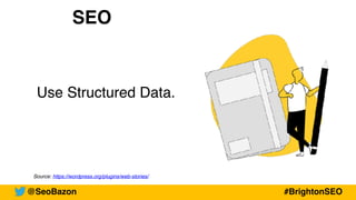 Source: https://wordpress.org/plugins/web-stories/
SEO
Use Structured Data.
@SeoBazon #BrightonSEO
 