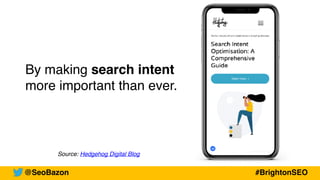 By making search intent
more important than ever.
Source: Hedgehog Digital Blog
@SeoBazon #BrightonSEO
 