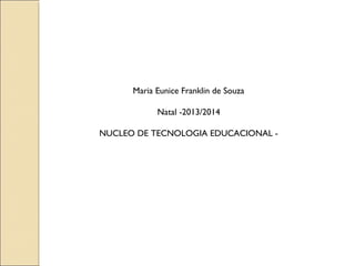Maria Eunice Franklin de Souza 
Natal -2013/2014 
NUCLEO DE TECNOLOGIA EDUCACIONAL - 

