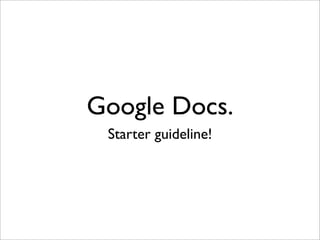 Google Docs.
 Starter guideline!