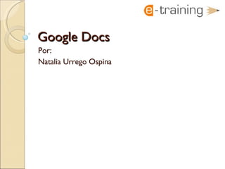Google Docs
Por:
Natalia Urrego Ospina
 