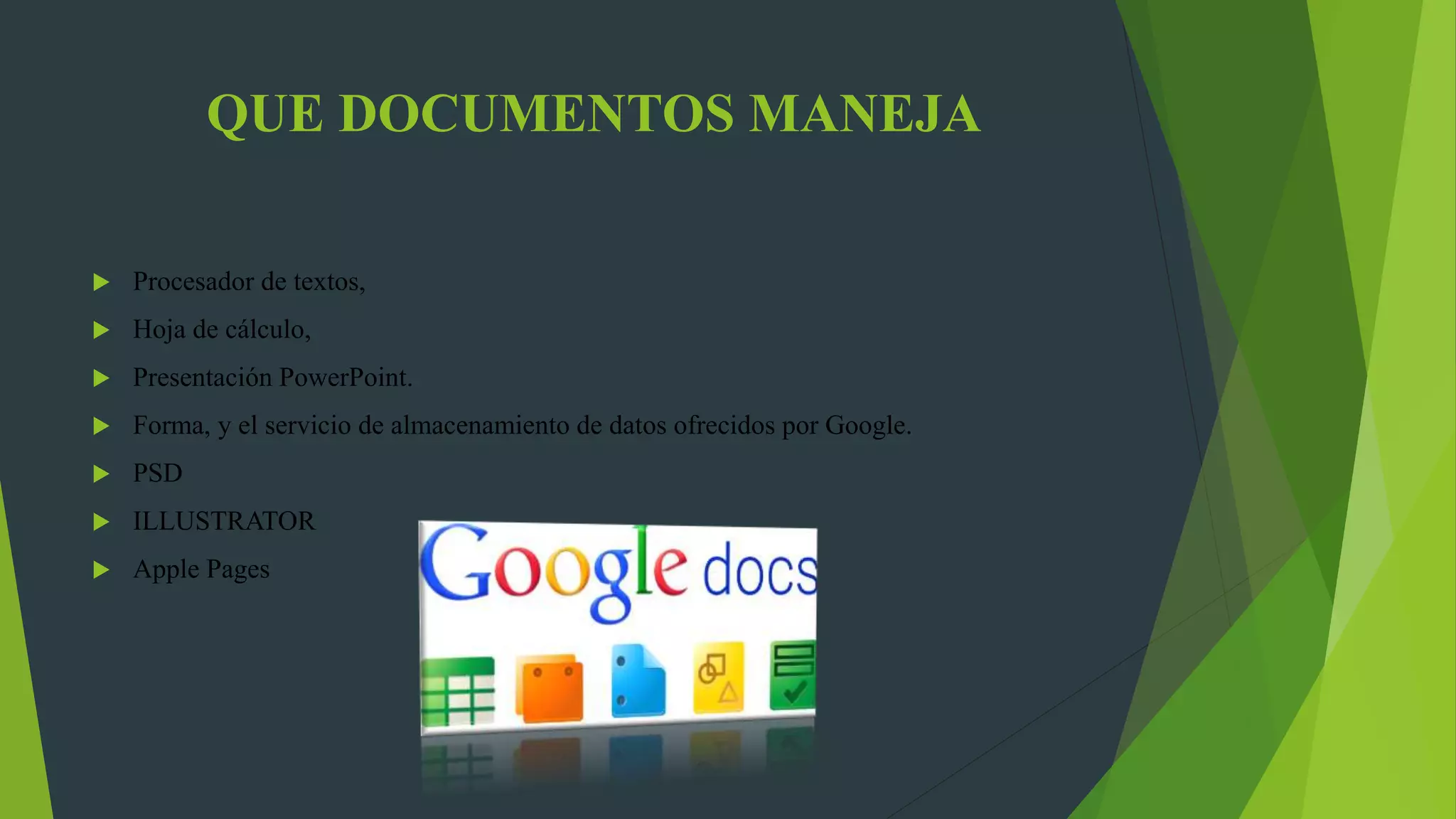 QUE DOCUMENTOS MANEJA
 Procesador de textos,
 Hoja de cálculo,
 Presentación PowerPoint.
 Forma, y el servicio de almacenamiento de datos ofrecidos por Google.
 PSD
 ILLUSTRATOR
 Apple Pages
 