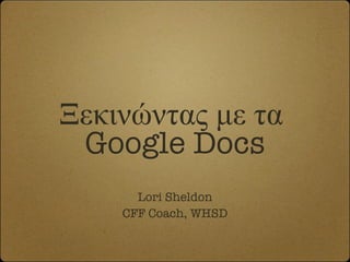 Ξεκινώντας με τα   Google Docs <ul><li>Lori Sheldon </li></ul><ul><li>CFF Coach, WHSD </li></ul>