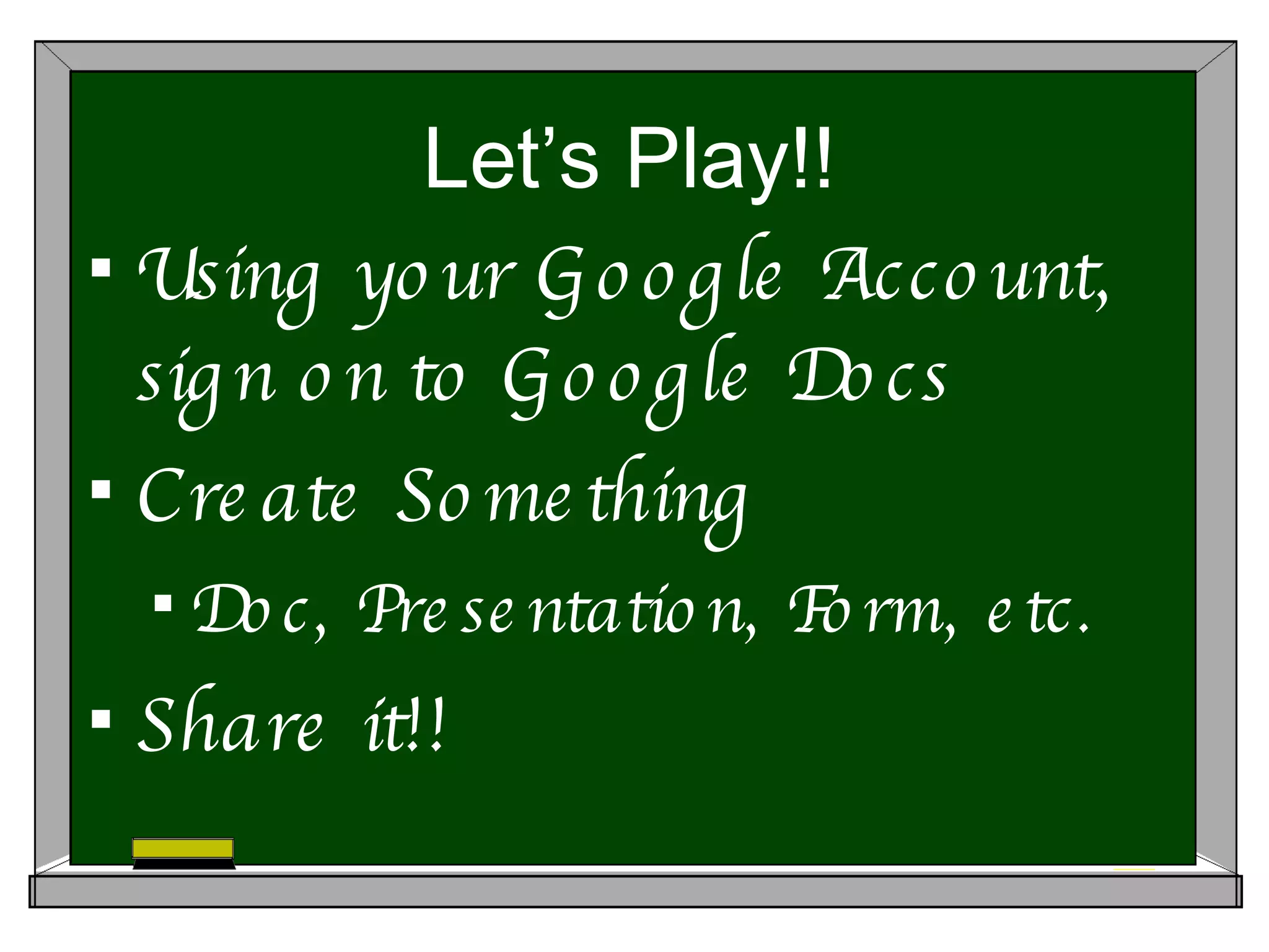 Let’s Play!! Using your Google Account, sign on to Google Docs Create Something Doc, Presentation, Form, etc. Share it!!