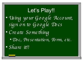 Let’s Play!! Using your Google Account, sign on to Google Docs Create Something Doc, Presentation, Form, etc. Share it!! 