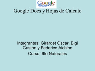 Google Docs y Hojas de Calculo Integrantes: Girardet Oscar, Bigi Gastón y Federico Aichino Curso: 6to Naturales