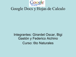 Google Docs y Hojas de Calculo Integrantes: Girardet Oscar, Bigi Gastón y Federico Aichino Curso: 6to Naturales                                                   