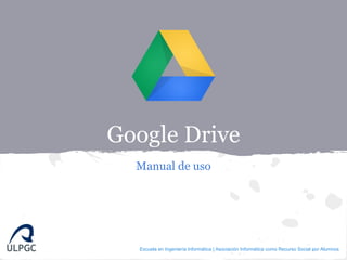 Google Drive
  Manual de uso




  Escuela en Ingeniería Informática | Asociación Informática como Recurso Social por Alumnos
 