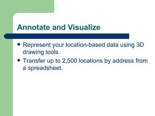 Annotate and Visualize Represent your location-based data using 3D drawing tools. Transfer up to 2,500 locations by address from a spreadsheet. 