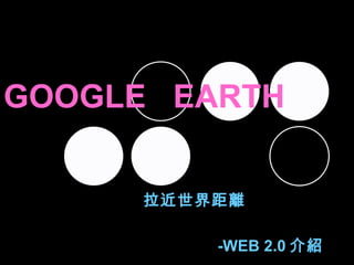 GOOGLE  EARTH 拉近世界距離   -WEB 2.0 介紹 