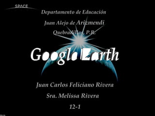 Departamento de Educación  Juan Alejo de  Arizmendi Quebradillas, P.R. Google Earth Juan Carlos Feliciano Rivera Sra. Melissa Rivera  12-1 