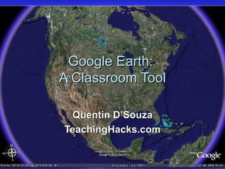 Google Earth:  A Classroom Tool Quentin D’Souza TeachingHacks.com 