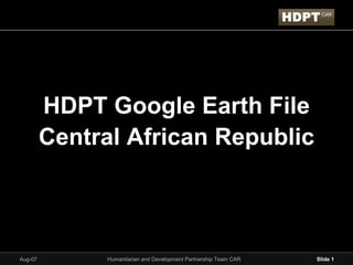 HDPT Google Earth File
         Central African Republic



              Humanitarian and Development Partnership Team CAR   Slide 1
Aug-07