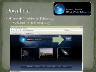 <ul><li>Microsoft Worldwide Telescope </li></ul><ul><ul><li>www.worldwidetelescope.org </li></ul></ul>