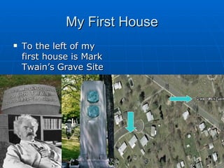 My First House To the left of my first house is Mark Twain’s Grave Site 