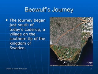 Beowulf’s Journey The journey began just south of today’s Loderup, a village on the southern tip of the kingdom of Sweden. 