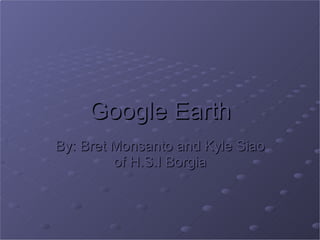 Google Earth By: Bret Monsanto and Kyle Siao of H.S.I Borgia 