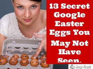 13 Secret
Google
Easter
Eggs You
of your presentation Not
May

Have
Seen.

 