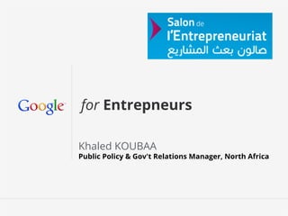 for Entrepneurs
Khaled KOUBAA

Public Policy & Gov't Relations Manager, North Africa

Google Conﬁdential and Proprietary

 