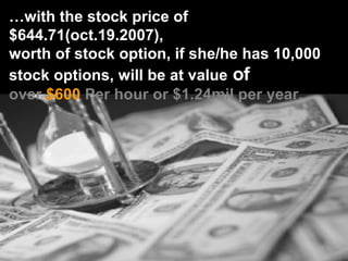 … with the stock price of $644.71(oct.19.2007),  worth of stock option, if she/he has 10,000  stock options, will be at va...