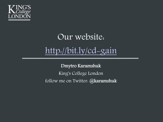 Dmytro Karamshuk
King's College London
follow me on Twitter: @karamshuk
Our website:
http://bit.ly/cd-gain
 