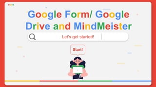 Google Form/ Google
Drive and MindMeister
Let’s get started!
Start!
 