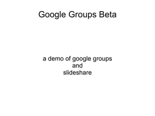 Google Groups Beta a demo of google groups and slideshare 