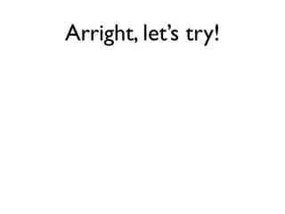 Arright, let’s try!
 