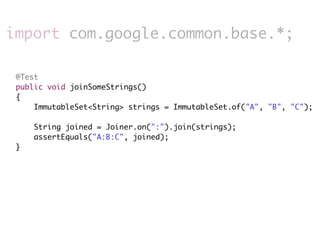 import com.google.common.base.*;

 @Test
 public void joinSomeStrings()
 {
     ImmutableSet<String> strings = ImmutableSet.of("A", "B", "C");

     String joined = Joiner.on(":").join(strings);
     assertEquals("A:B:C", joined);
 }
 