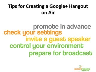 Tips	
  for	
  CreaCng	
  a	
  Google+	
  Hangout	
  
on	
  Air	
  
 