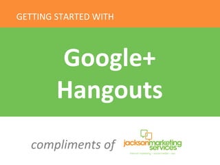 GETTING	
  STARTED	
  WITH	
  
Google+	
  
Hangouts	
  
compliments	
  of	
  
 