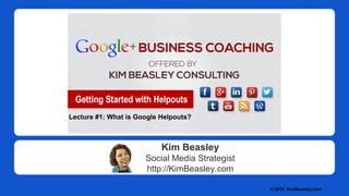 Kim Beasley
Social Media Strategist
http://KimBeasley.com
© 2014 KimBeasley.com
Lecture #1: What is Google Helpouts?
 