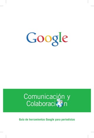 Comunicación y
    Colaboraci n

Guía de herramientas Google para periodistas
 