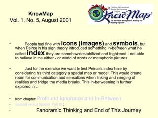 KnowMap Vol. 1, No. 5, August 2001 <ul><li>People feel fine with  icons (images)  and  symbols , but when Peirce in his si...