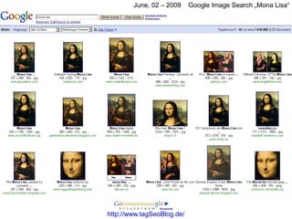 June, 02 – 2009     Google Image Search „Mona Lisa“




http://www.tagSeoBlog.de/
 