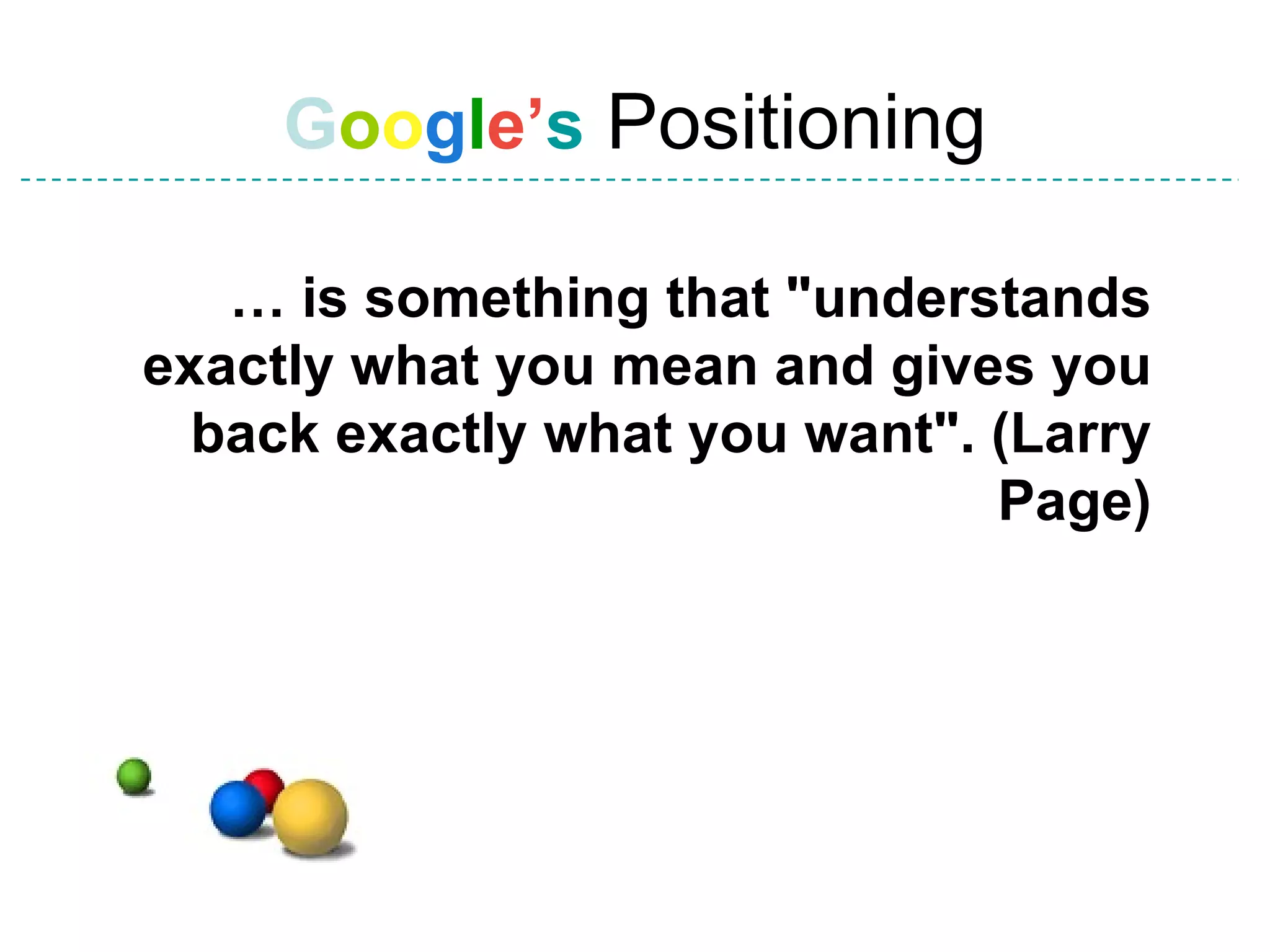 G o o g l e’ s  Positioning …  is something that &quot;understands exactly what you mean and gives you back exactly what you want&quot;. (Larry Page) 